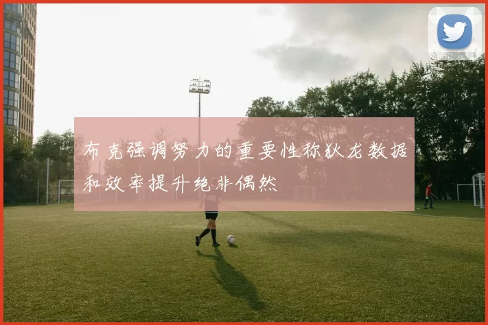 布克强调努力的重要性称狄龙数据和效率提升绝非偶然