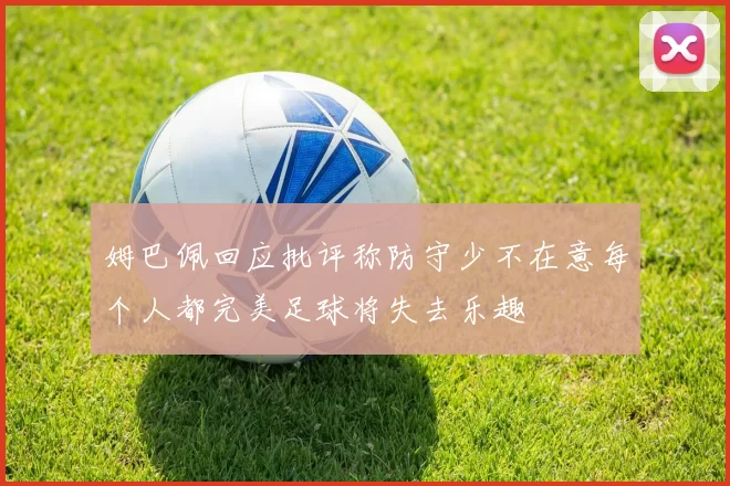 姆巴佩回应批评称防守少不在意每个人都完美足球将失去乐趣
