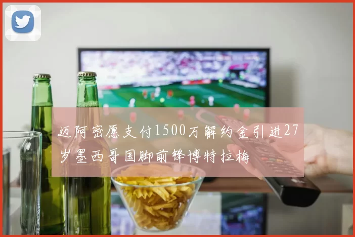 迈阿密愿支付1500万解约金引进27岁墨西哥国脚前锋博特拉梅