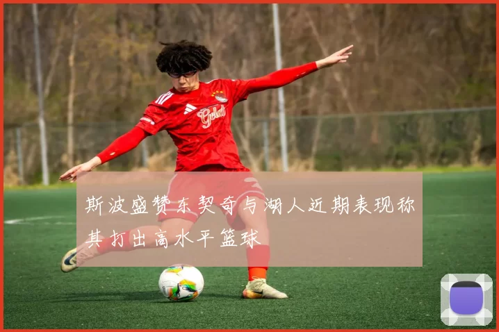 斯波盛赞东契奇与湖人近期表现称其打出高水平篮球